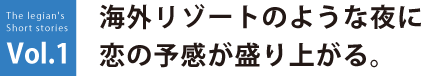 海外リゾートのような夜に恋の予感が盛り上がる